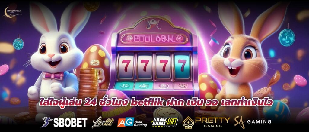 ใส่ใจผู้เล่น 24 ชั่วโมง betflik ฝาก เงิน วอ เลททำเงินไว